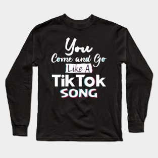 You come and go like a Tiktok song Long Sleeve T-Shirt